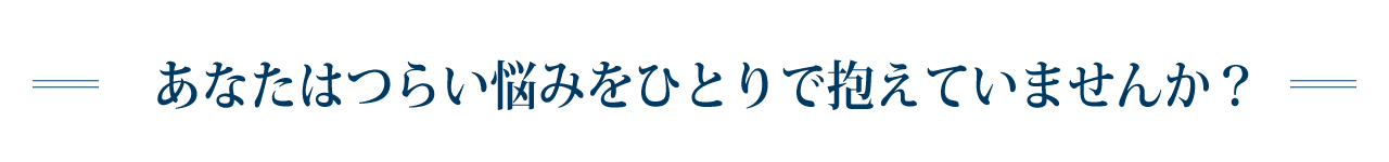 あなたはつらい悩みをひとりで抱えていませんか？